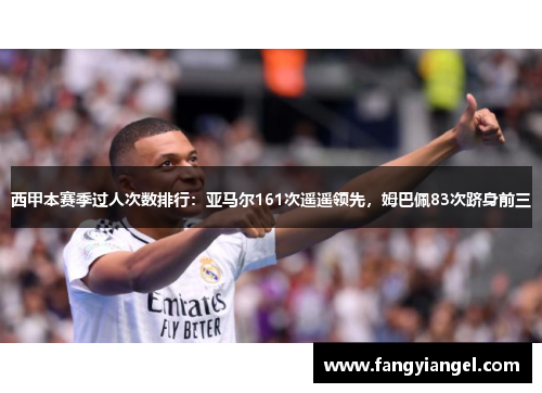 西甲本赛季过人次数排行：亚马尔161次遥遥领先，姆巴佩83次跻身前三